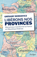 Libérons nos provinces - Manuel pour transformer la France en République fédérale - BEAJ
