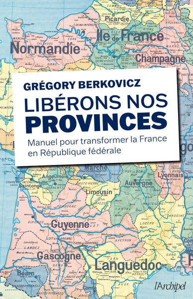Libérons nos provinces - Manuel pour transformer la France en République fédérale - BEAJ