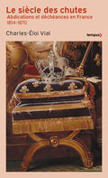 Le Siècle des chutes - Abdications et déchéances en France 1814-1870 - BEAJ