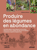 Produire des légumes en abondance - Naturellement sans engrais ni pesticides, récolter toute l'année sur une petite surface, choisir des variétés productives